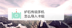 炉石传说手游如何导入卡组 炉石传说手游手机导入卡组的方法