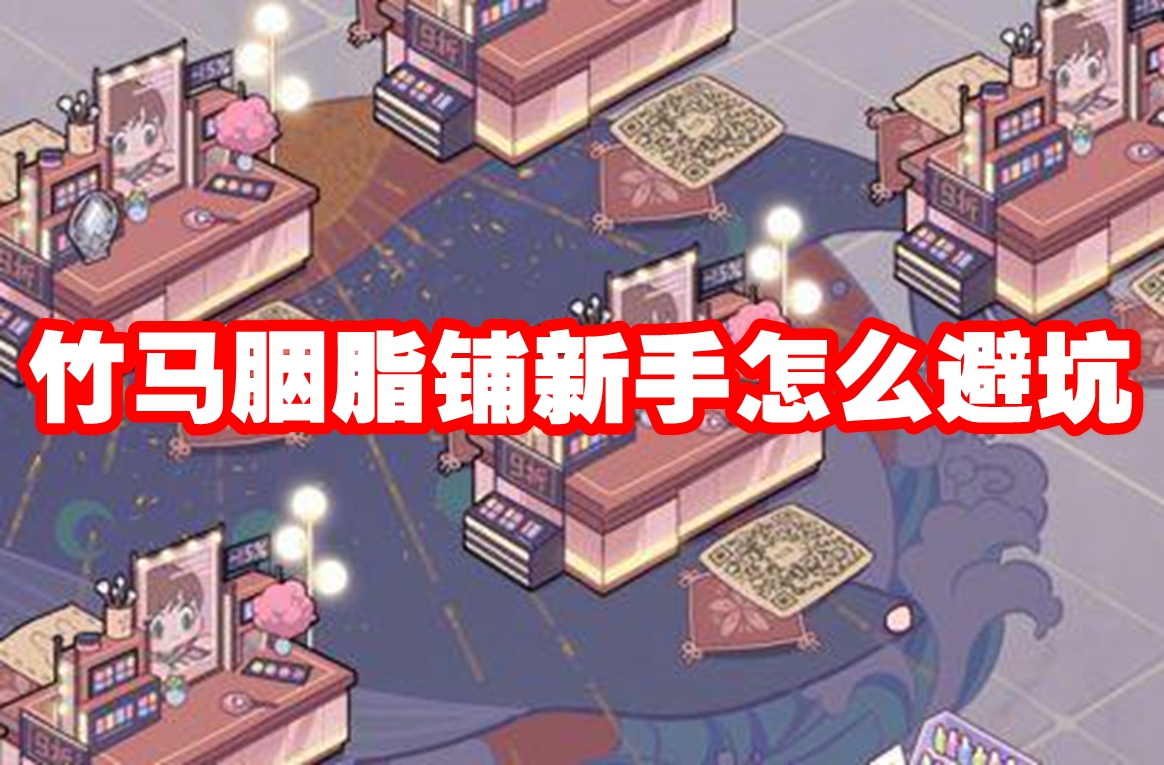 竹马胭脂铺新手怎么避坑 竹马胭脂铺新手避坑攻略