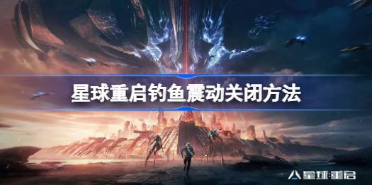 《星球重启》钓鱼震动关闭方法