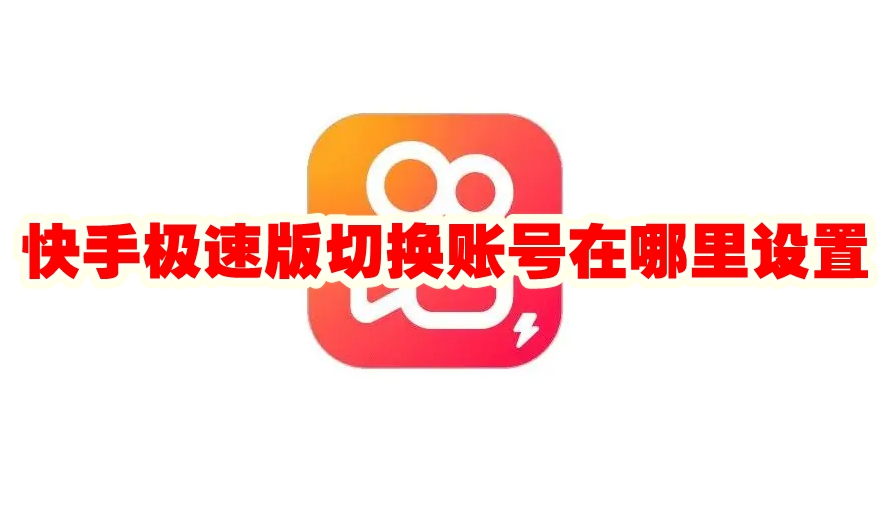 快手极速版切换账号在哪里设置 快手极速版切换账号设置方法