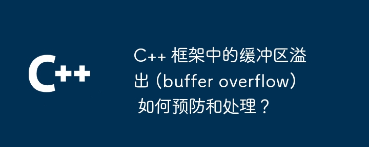 C++ 框架中的缓冲区溢出 (buffer overflow) 如何预防和处理？