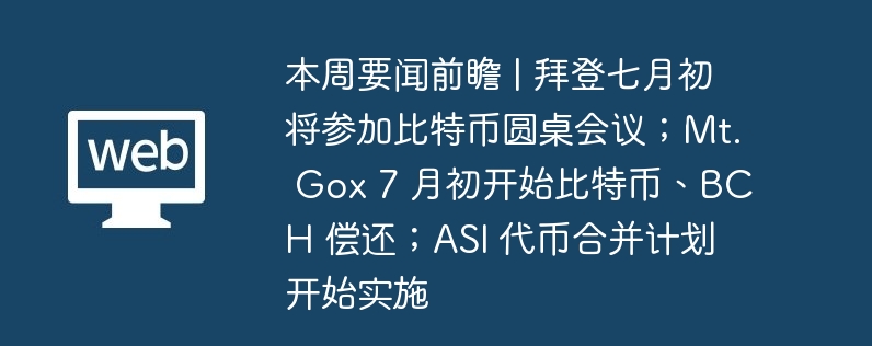 本周要闻前瞻 | 拜登七月初将参加比特币圆桌会议；mt. gox 7 月初开始比特币、bch 偿还；asi 代币合并计划开始实施