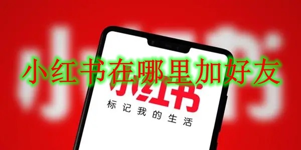 小红书在哪里加好友 小红书加好友方法