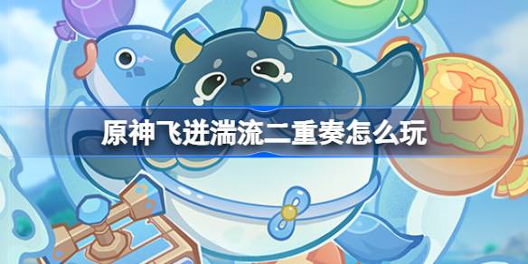 《原神》飞迸湍流二重奏活动玩法介绍