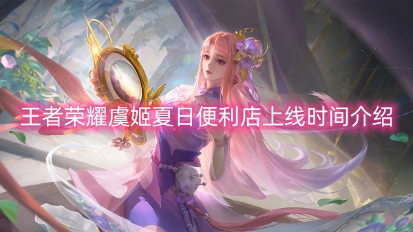 王者荣耀虞姬夏日便利店上线时间介绍