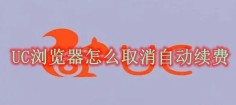 UC浏览器怎么取消自动续费 UC浏览器自动续费取消方法