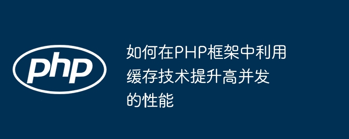 如何在PHP框架中利用缓存技术提升高并发的性能