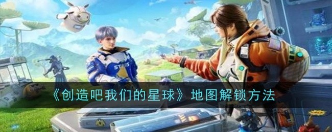 《创造吧我们的星球》地图解锁方法