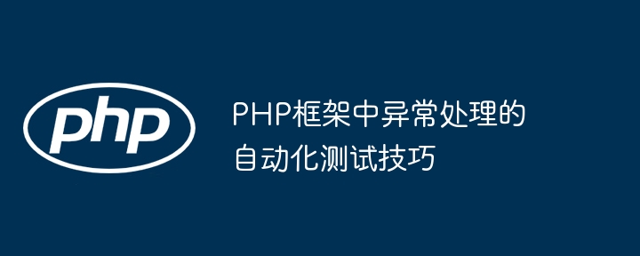 PHP框架中异常处理的自动化测试技巧