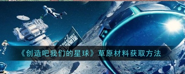 《创造吧我们的星球》草原材料获取方法