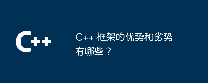 c++ 框架的优势和劣势有哪些？