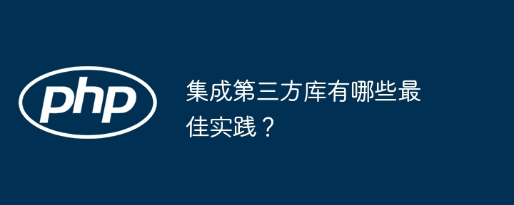 集成第三方库有哪些最佳实践？