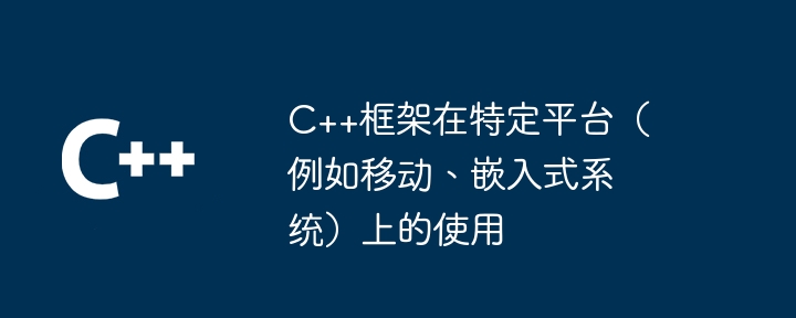 C++框架在特定平台（例如移动、嵌入式系统）上的使用