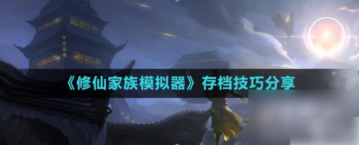 修仙家族模拟器怎么存档 《修仙家族模拟器》存档技巧推荐