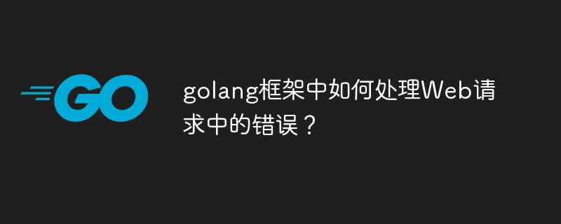 golang框架中如何处理Web请求中的错误？（golang