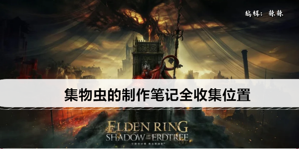 《艾尔登法环》DLC集物虫的制作笔记全收集位置