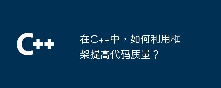 在C++中，如何利用框架提高代码质量？