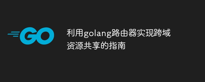 利用golang路由器实现跨域资源共享的指南