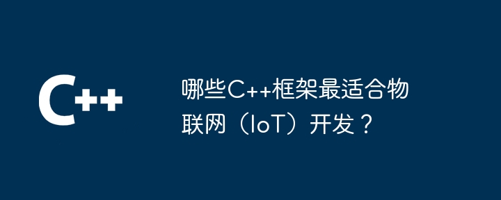 哪些C++框架最适合物联网（IoT）开发？