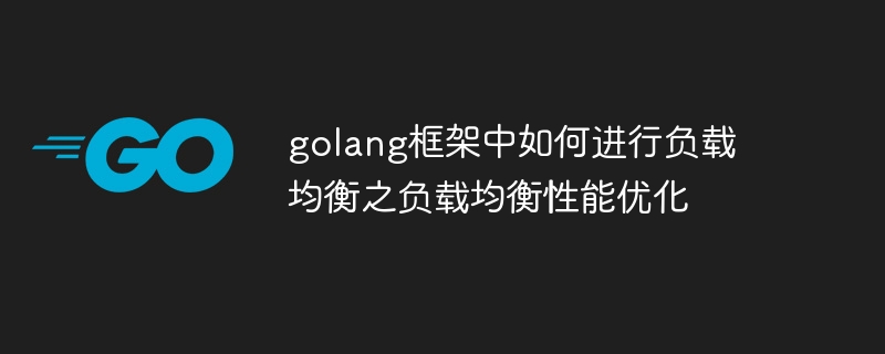 golang框架中如何进行负载均衡之负载均衡性能优化