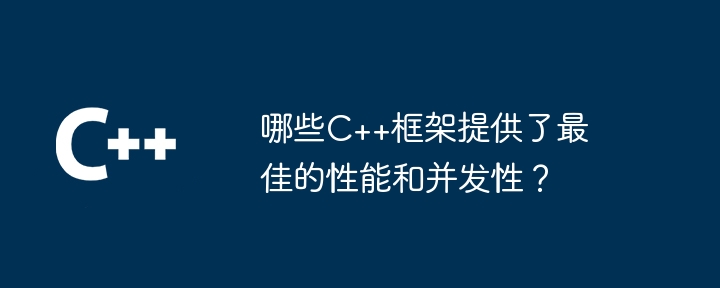 哪些C++框架提供了最佳的性能和并发性？