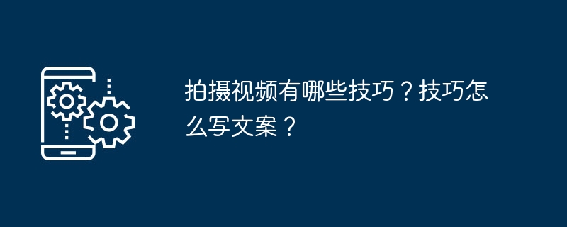 拍摄视频有哪些技巧？技巧怎么写文案？