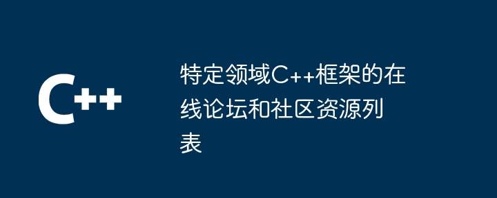 特定领域C++框架的在线论坛和社区资源列表