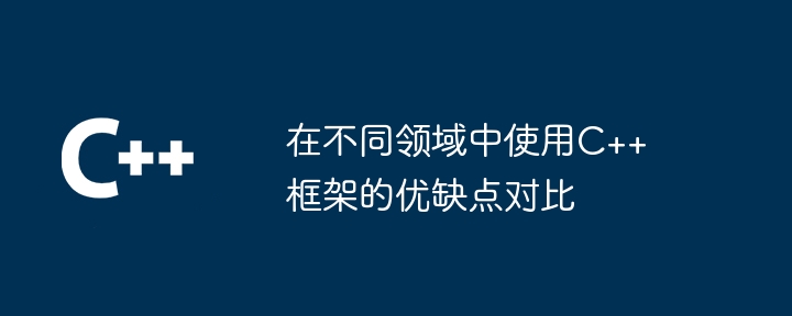 在不同领域中使用C++框架的优缺点对比