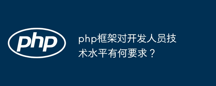 php框架对开发人员技术水平有何要求？