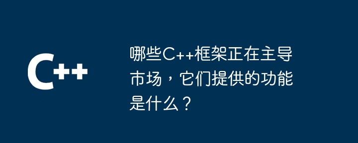 哪些C++框架正在主导市场，它们提供的功能是什么？