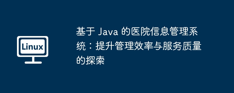 基于 java 的医院信息管理系统：提升管理效率与服务质量的探索