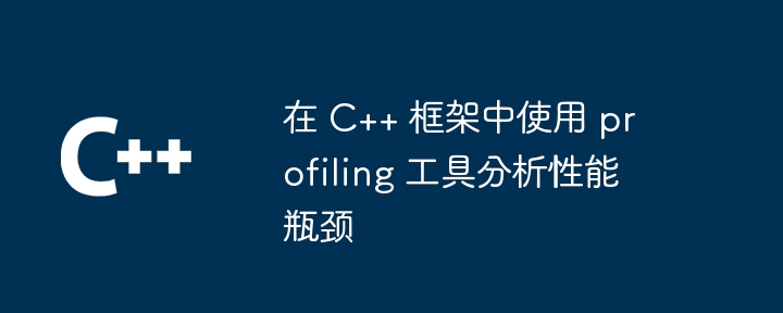 在 C++ 框架中使用 profiling 工具分析性能瓶颈