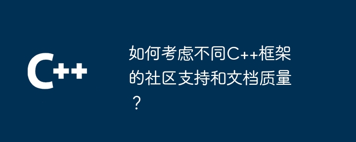 如何考虑不同C++框架的社区支持和文档质量？