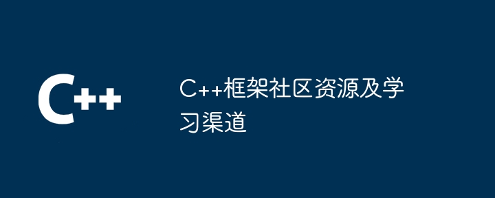 C++框架社区资源及学习渠道