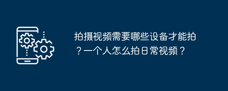 拍摄视频需要哪些设备才能拍？一个人怎么拍日常视频？