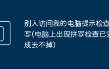 别人访问我的电脑提示检查拼写(电脑上出现拼写检查已完成去不掉)