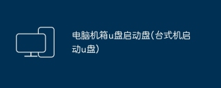 电脑机箱u盘启动盘(台式机启动u盘)