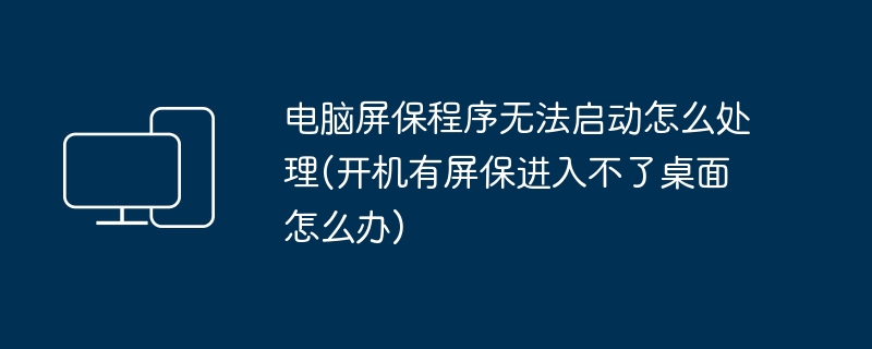 电脑屏保程序无法启动怎么处理(开机有屏保进入不了桌面怎么办)