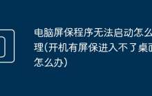 电脑屏保程序无法启动怎么处理(开机有屏保进入不了桌面怎么办)