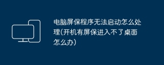 电脑屏保程序无法启动怎么处理(开机有屏保进入不了桌面怎么办)