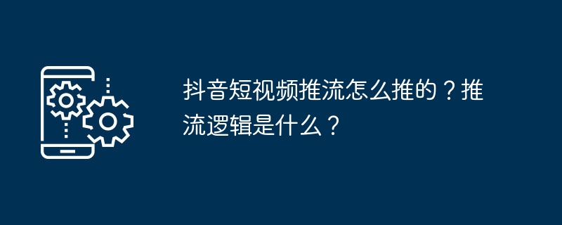 抖音短视频推流怎么推的？推流逻辑是什么？