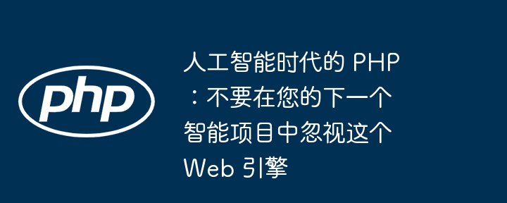 人工智能时代的 php：不要在您的下一个智能项目中忽视这个 web 引擎