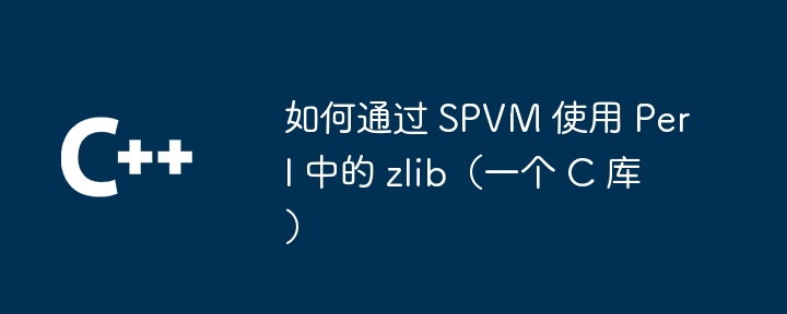 如何通过 spvm 使用 perl 中的 zlib（一个 c 库）