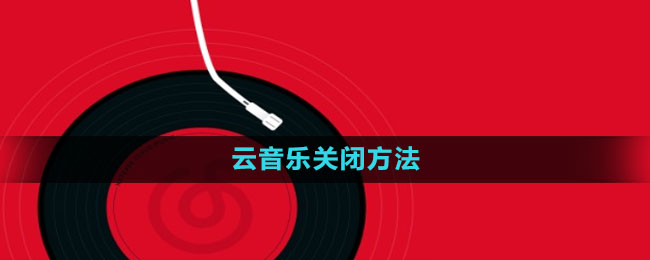 网易云音乐怎么关闭云音乐 云音乐关闭方法