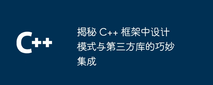 揭秘 C++ 框架中设计模式与第三方库的巧妙集成