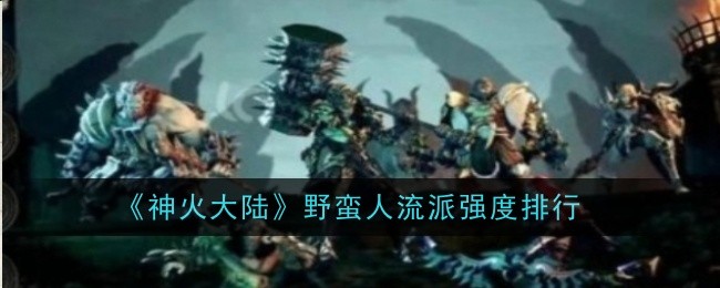 《神火大陆》野蛮人流派强度排行