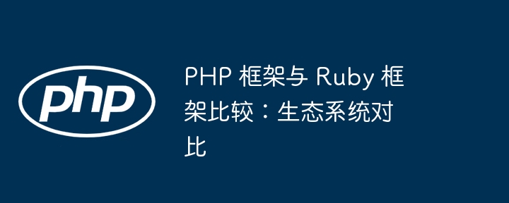 PHP 框架与 Ruby 框架比较：生态系统对比