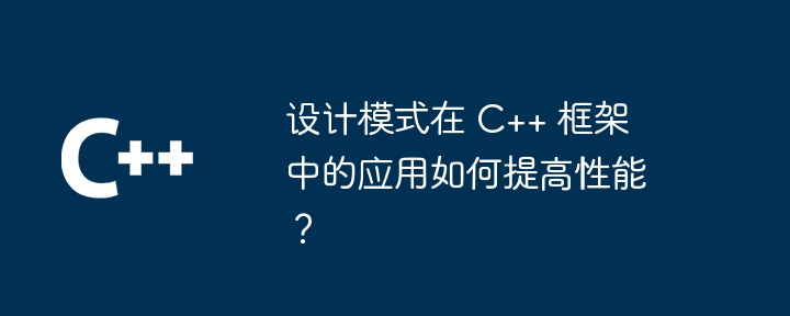 设计模式在 C++ 框架中的应用如何提高性能？