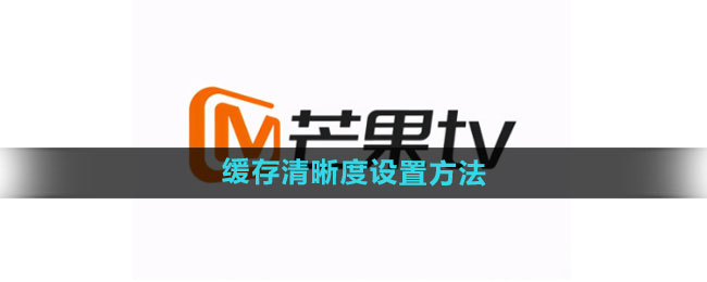 芒果tv怎么设置缓存清晰度 缓存清晰度设置方法