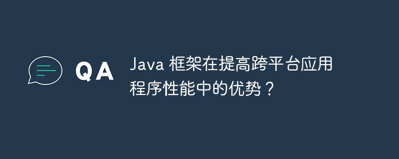 Java框架在提高跨平台应用性能方面的优势